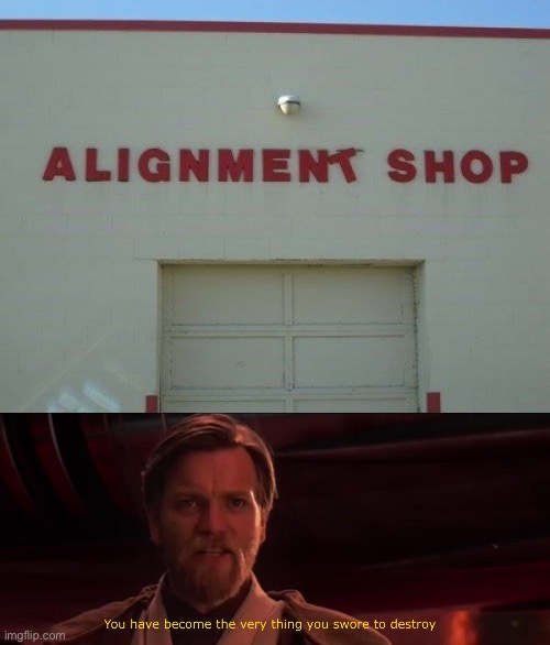 Alignment | image tagged in you have become the very thing you swore to destroy | made w/ Imgflip meme maker