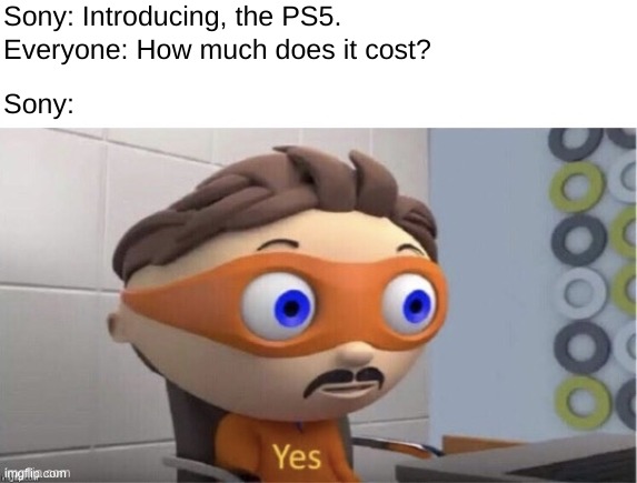 I made a ps5 meme. | Sony: Introducing, the PS5. Everyone: How much does it cost? Sony: | image tagged in protogent antivirus yes | made w/ Imgflip meme maker