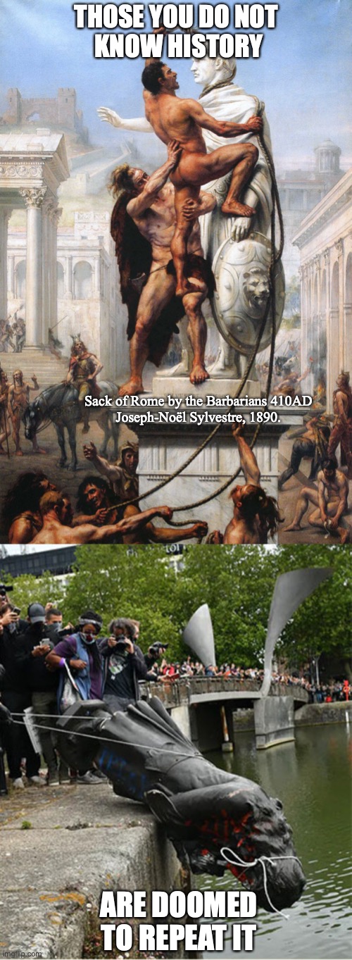 History Repeats | THOSE YOU DO NOT 
KNOW HISTORY; Sack of Rome by the Barbarians 410AD
Joseph-Noël Sylvestre, 1890. ARE DOOMED TO REPEAT IT | image tagged in history,barbarians,riots,chop,morons | made w/ Imgflip meme maker