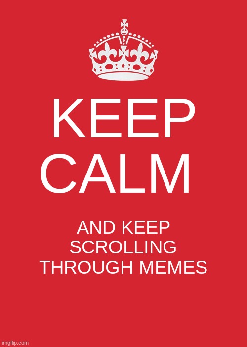 Keep Calm And Carry On Red Meme | KEEP CALM; AND KEEP SCROLLING THROUGH MEMES | image tagged in memes,keep calm and carry on red | made w/ Imgflip meme maker