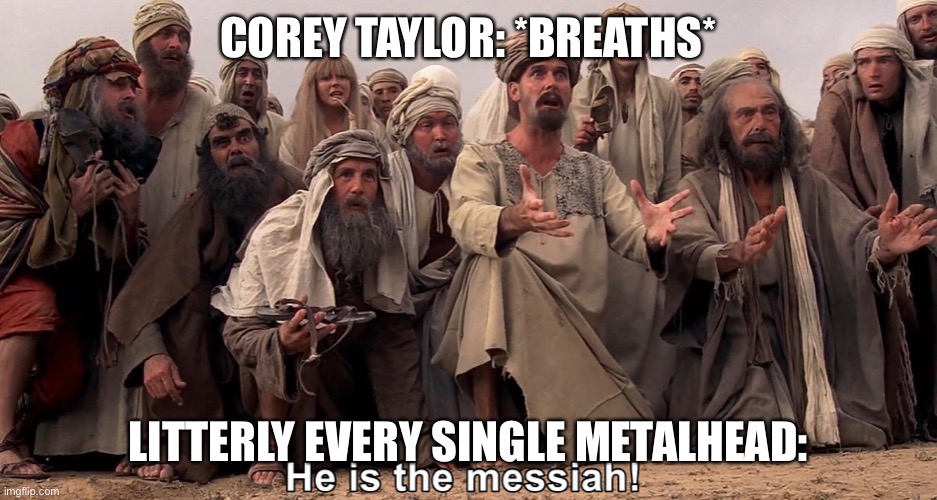 COREY TAYLOR: *BREATHS*; LITTERLY EVERY SINGLE METALHEAD: | image tagged in he is the messiah,corey taylor | made w/ Imgflip meme maker