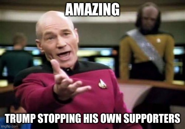 Picard Wtf | AMAZING; TRUMP STOPPING HIS OWN SUPPORTERS | image tagged in memes,picard wtf | made w/ Imgflip meme maker