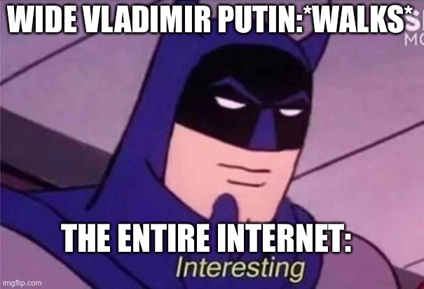 Batman Interesting | WIDE VLADIMIR PUTIN:*WALKS*; THE ENTIRE INTERNET: | image tagged in batman interesting,vladimir putin | made w/ Imgflip meme maker