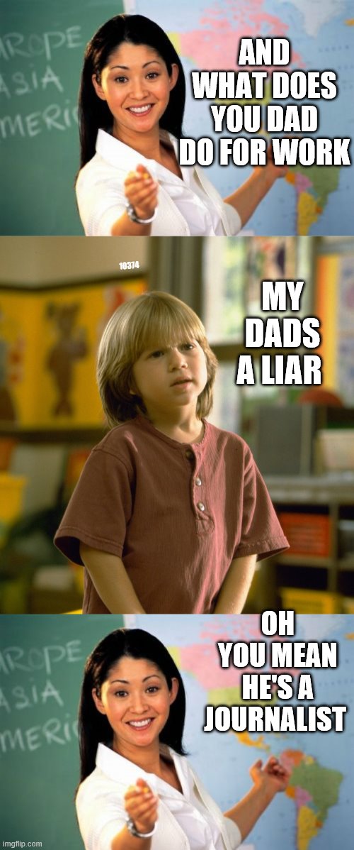 Liar Liar | AND WHAT DOES YOU DAD DO FOR WORK; MY DADS A LIAR; 10374; OH YOU MEAN HE'S A JOURNALIST | image tagged in memes,unhelpful high school teacher | made w/ Imgflip meme maker