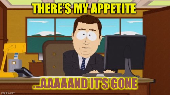 Aaaaand Its Gone Meme | THERE’S MY APPETITE ...AAAAAND IT’S GONE | image tagged in memes,aaaaand its gone | made w/ Imgflip meme maker