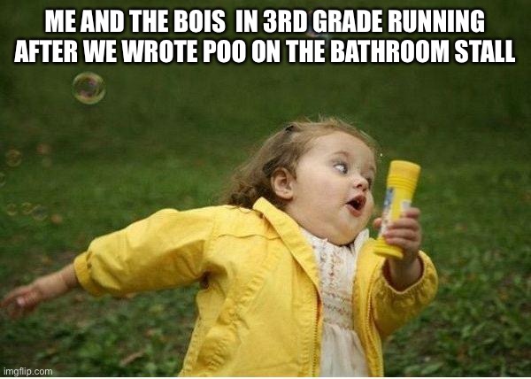 Chubby Bubbles Girl | ME AND THE BOIS  IN 3RD GRADE RUNNING AFTER WE WROTE POO ON THE BATHROOM STALL | image tagged in memes,chubby bubbles girl | made w/ Imgflip meme maker