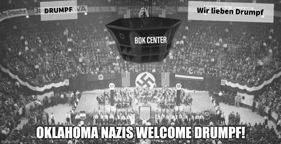 Drumpf Welcomed in Oklahoma | OKLAHOMA NAZIS WELCOME DRUMPF! | image tagged in trump,rally,tulsa | made w/ Imgflip meme maker