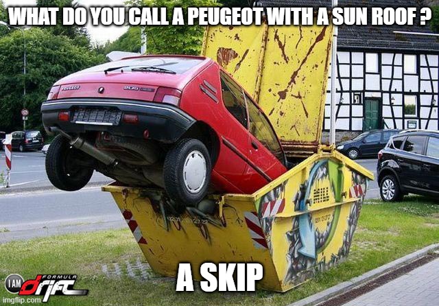 funny car crash | WHAT DO YOU CALL A PEUGEOT WITH A SUN ROOF ? A SKIP | image tagged in funny car crash | made w/ Imgflip meme maker