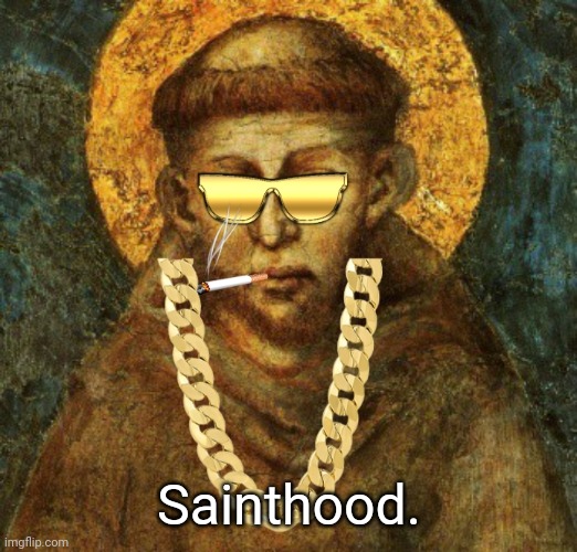 Sainthood | Sainthood. | image tagged in sainthood,memes | made w/ Imgflip meme maker