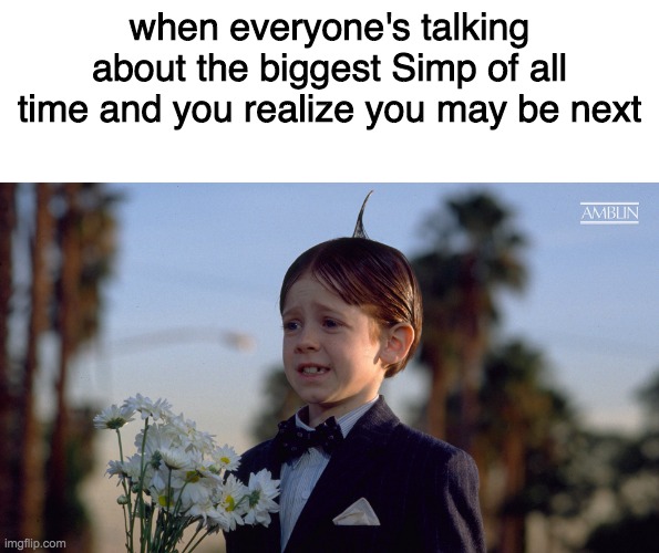 when everyone's talking about the biggest Simp of all time and you realize you may be next | image tagged in blank white template | made w/ Imgflip meme maker