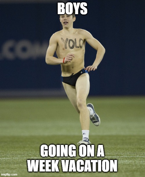 streaker | BOYS GOING ON A WEEK VACATION | image tagged in streaker | made w/ Imgflip meme maker