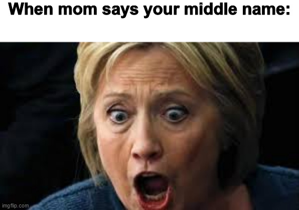 When mom says your middle name: | image tagged in hillary,mom,middle name | made w/ Imgflip meme maker