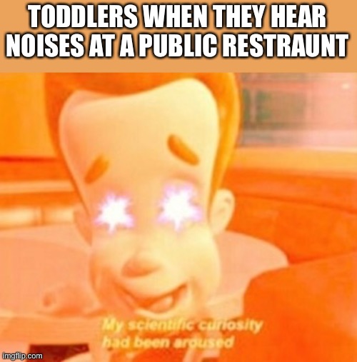 Toddlers | TODDLERS WHEN THEY HEAR NOISES AT A PUBLIC RESTRAINT | image tagged in curious jimmy nuetron,fun,memes,toddlers,jimmy neutron,haha | made w/ Imgflip meme maker