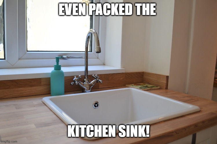 Kitchen Sink | EVEN PACKED THE KITCHEN SINK! | image tagged in kitchen sink | made w/ Imgflip meme maker