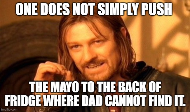 where's the mayo | ONE DOES NOT SIMPLY PUSH; THE MAYO TO THE BACK OF FRIDGE WHERE DAD CANNOT FIND IT. | image tagged in memes,one does not simply | made w/ Imgflip meme maker