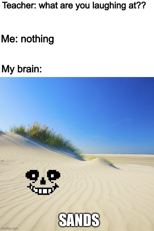 Sands | Teacher: what are you laughing at?? Me: nothing; My brain:; SANDS | image tagged in memes,funny,puns,sans,undertale,sand | made w/ Imgflip meme maker