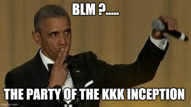 obama drop the mic on trump | BLM ?..... THE PARTY OF THE KKK INCEPTION | image tagged in obama drop the mic on trump | made w/ Imgflip meme maker