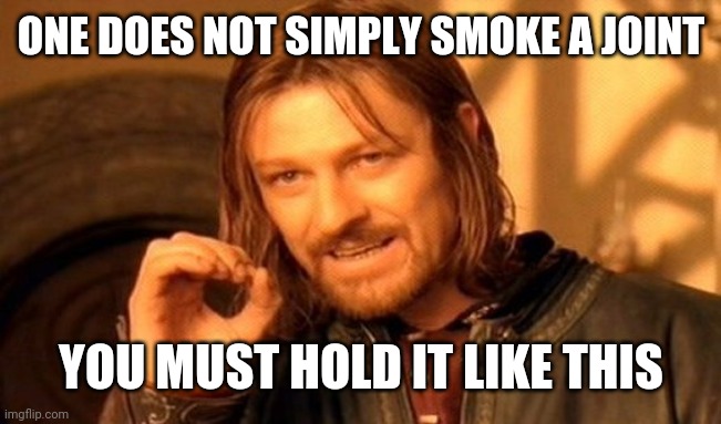 One Does Not Simply | ONE DOES NOT SIMPLY SMOKE A JOINT; YOU MUST HOLD IT LIKE THIS | image tagged in memes,one does not simply | made w/ Imgflip meme maker