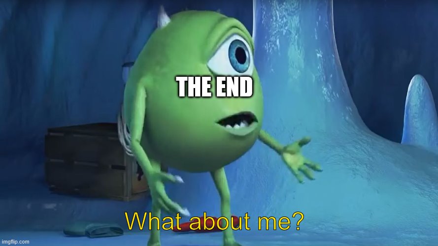 What About me Monsters Inc. | THE END What about me? | image tagged in what about me monsters inc | made w/ Imgflip meme maker