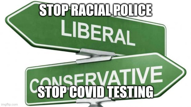 politics | STOP RACIAL POLICE; STOP COVID TESTING | image tagged in politics | made w/ Imgflip meme maker