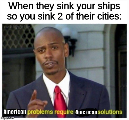 American problems | When they sink your ships so you sink 2 of their cities:; American; American | image tagged in modern problems | made w/ Imgflip meme maker