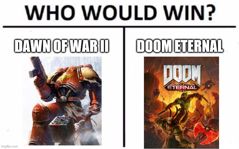 Who knows? | DAWN OF WAR II; DOOM ETERNAL | image tagged in memes,who would win | made w/ Imgflip meme maker