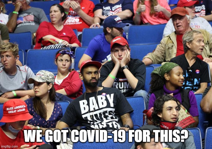 Trump's Tulsa Rally Was Totally Boring! | WE GOT COVID-19 FOR THIS? | image tagged in tulsa,boring,pandemic,covidiots,impeached,psychopath | made w/ Imgflip meme maker