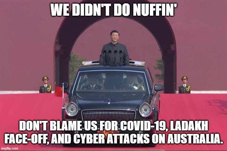 We Didn't Do Nuffin'! Don't blame us for COVID-19, Ladakh face-off, and cyber attacks on Australia. | WE DIDN'T DO NUFFIN'; DON'T BLAME US FOR COVID-19, LADAKH FACE-OFF, AND CYBER ATTACKS ON AUSTRALIA. | image tagged in dear leader xi jinping | made w/ Imgflip meme maker