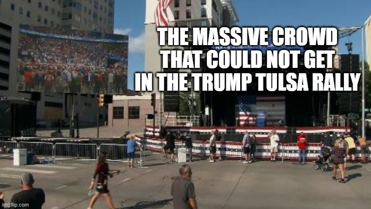 Mr. Trump - We Don't Want Your Stinkin' Virus | THE MASSIVE CROWD THAT COULD NOT GET IN THE TRUMP TULSA RALLY | image tagged in covid-19,coronavirus,tulsa,donald trump is an idiot,pandemic,covidiots | made w/ Imgflip meme maker