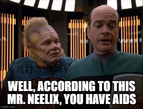 Bad News | WELL, ACCORDING TO THIS MR. NEELIX, YOU HAVE AIDS | image tagged in neelix and emh star trek voyager | made w/ Imgflip meme maker
