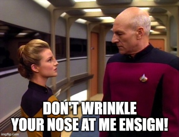 Um, She's Bajoran | DON'T WRINKLE YOUR NOSE AT ME ENSIGN! | image tagged in ensign sito and picard | made w/ Imgflip meme maker