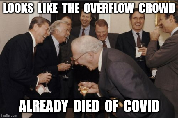 Laughing Men In Suits Meme | LOOKS  LIKE  THE  OVERFLOW  CROWD ALREADY  DIED  OF  COVID | image tagged in memes,laughing men in suits | made w/ Imgflip meme maker