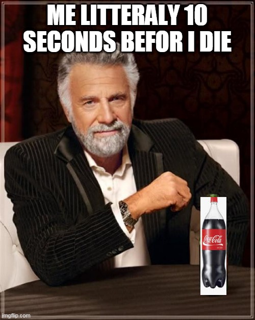 This is coke | ME LITTERALY 10 SECONDS BEFOR I DIE | image tagged in memes,the most interesting man in the world | made w/ Imgflip meme maker