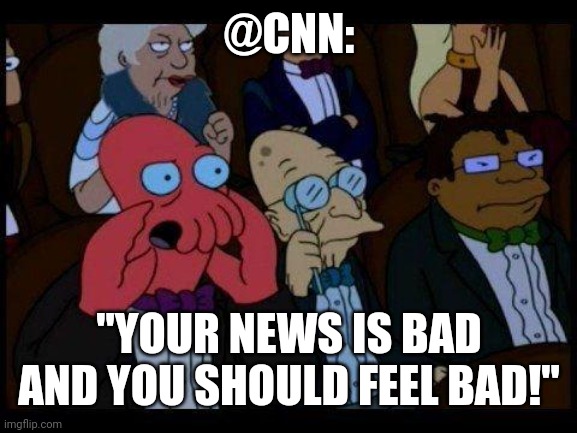 You Should Feel Bad Zoidberg Meme | @CNN: "YOUR NEWS IS BAD AND YOU SHOULD FEEL BAD!" | image tagged in memes,you should feel bad zoidberg | made w/ Imgflip meme maker