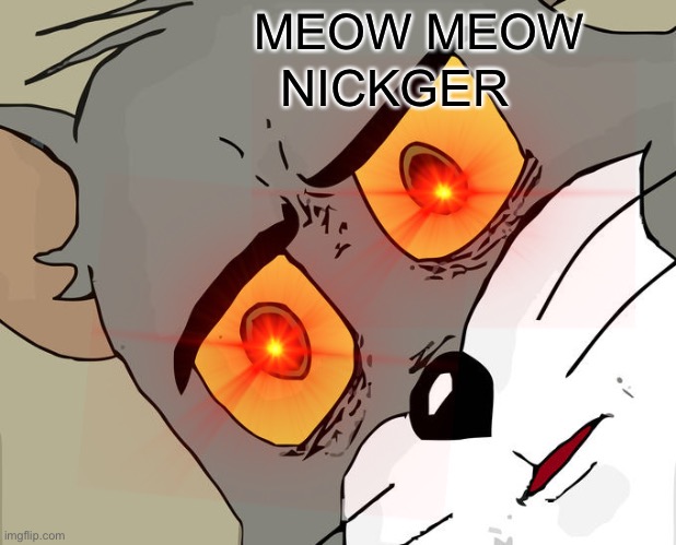 MEOW MEOW; NICKGER | made w/ Imgflip meme maker