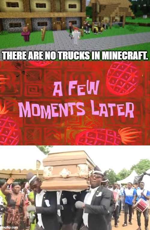There are no trucks in minecraft | THERE ARE NO TRUCKS IN MINECRAFT. | image tagged in trucks,minecraft,coffin dance | made w/ Imgflip meme maker