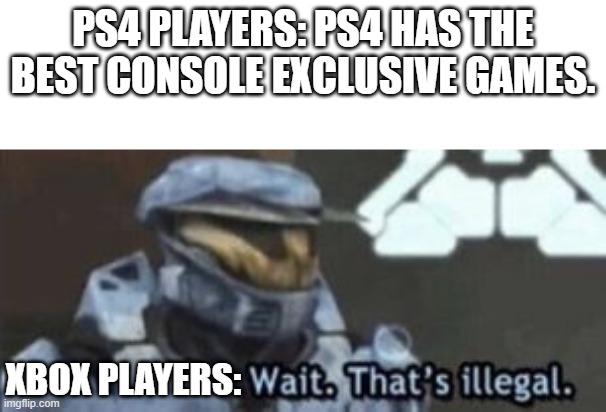 its facts | PS4 PLAYERS: PS4 HAS THE BEST CONSOLE EXCLUSIVE GAMES. XBOX PLAYERS: | image tagged in wait that's illegal | made w/ Imgflip meme maker