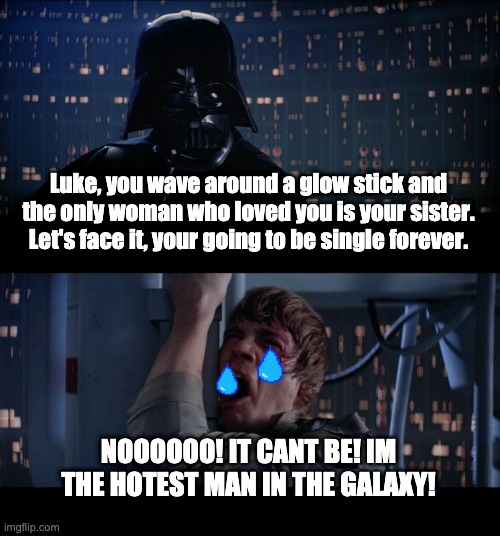 Star Wars No | Luke, you wave around a glow stick and the only woman who loved you is your sister. Let's face it, your going to be single forever. NOOOOOO! IT CANT BE! IM THE HOTEST MAN IN THE GALAXY! | image tagged in memes,star wars no | made w/ Imgflip meme maker