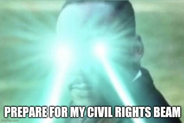 Prepare for my Civil Rights beam | image tagged in civil rights beam | made w/ Imgflip meme maker