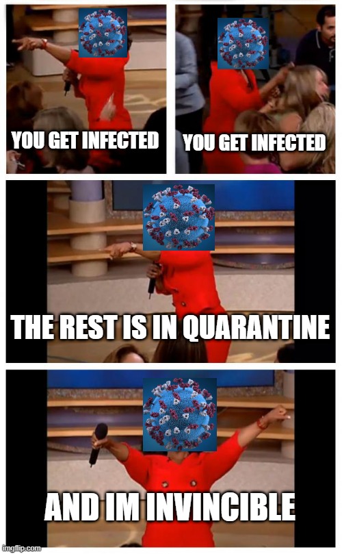 You get a car everybody gets a car | YOU GET INFECTED; YOU GET INFECTED; THE REST IS IN QUARANTINE; AND IM INVINCIBLE | image tagged in memes,oprah you get a car everybody gets a car | made w/ Imgflip meme maker