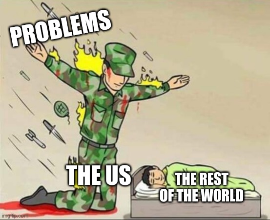 Soldier protecting sleeping child | PROBLEMS; THE US; THE REST OF THE WORLD | image tagged in soldier protecting sleeping child | made w/ Imgflip meme maker