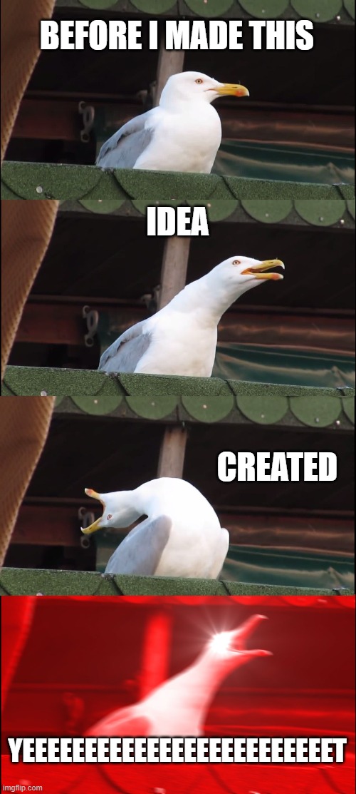 Inhaling Seagull Meme | BEFORE I MADE THIS IDEA CREATED YEEEEEEEEEEEEEEEEEEEEEEEEET | image tagged in memes,inhaling seagull | made w/ Imgflip meme maker