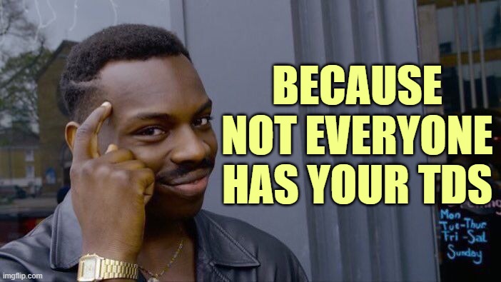 Roll Safe Think About It Meme | BECAUSE NOT EVERYONE HAS YOUR TDS | image tagged in memes,roll safe think about it | made w/ Imgflip meme maker