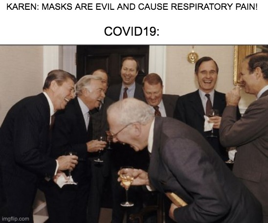 Laughing Men In Suits | KAREN: MASKS ARE EVIL AND CAUSE RESPIRATORY PAIN! COVID19: | image tagged in memes,laughing men in suits | made w/ Imgflip meme maker