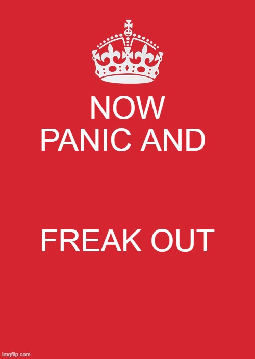 Keep Calm and Panic | NOW PANIC AND; FREAK OUT | image tagged in memes,keep calm and carry on red | made w/ Imgflip meme maker