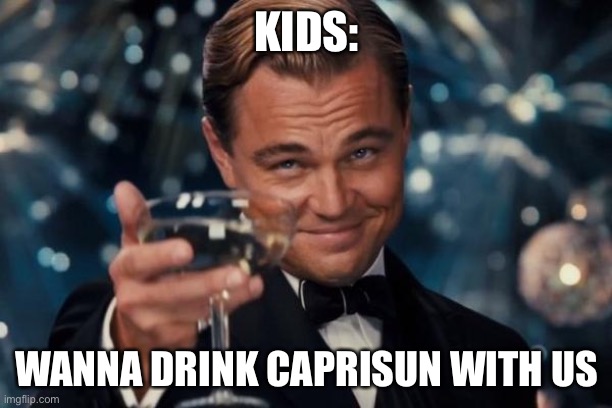 Leonardo Dicaprio Cheers | KIDS:; WANNA DRINK CAPRISUN WITH US | image tagged in memes,leonardo dicaprio cheers | made w/ Imgflip meme maker