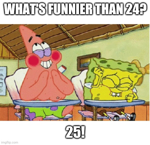 spongebob laughing | WHAT'S FUNNIER THAN 24? 25! | image tagged in spongebob laughing | made w/ Imgflip meme maker