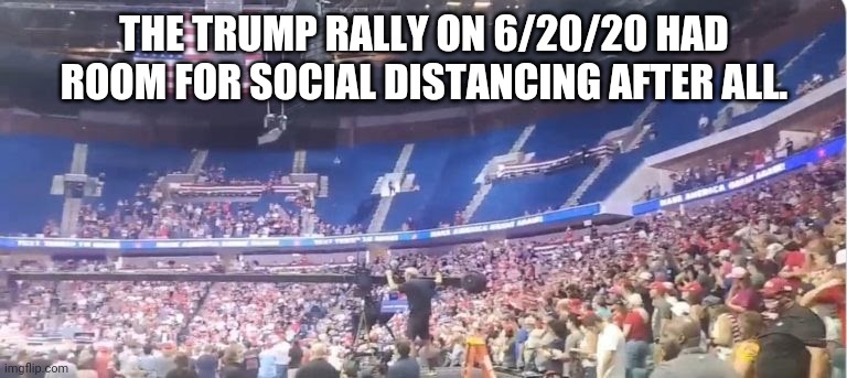 Trump Rally 6/20/20 | THE TRUMP RALLY ON 6/20/20 HAD ROOM FOR SOCIAL DISTANCING AFTER ALL. | image tagged in donald trump,trump,rally,oklahoma,tulsa,6/20/20 | made w/ Imgflip meme maker
