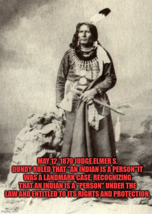 I am a Man | MAY 12, 1879 JUDGE ELMER S. DUNDY RULED THAT "AN INDIAN IS A PERSON"IT WAS A LANDMARK CASE, RECOGNIZING THAT AN INDIAN IS A "PERSON" UNDER THE LAW AND ENTITLED TO ITS RIGHTS AND PROTECTION. | image tagged in political meme,all lives matter | made w/ Imgflip meme maker