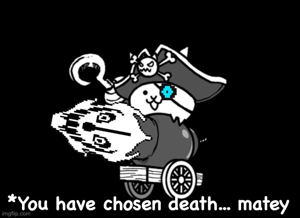When someone say Cats, Sans, and pirates are sucks | *You have chosen death... matey | image tagged in memes,funny,cats,sans,pirate,bad time | made w/ Imgflip meme maker